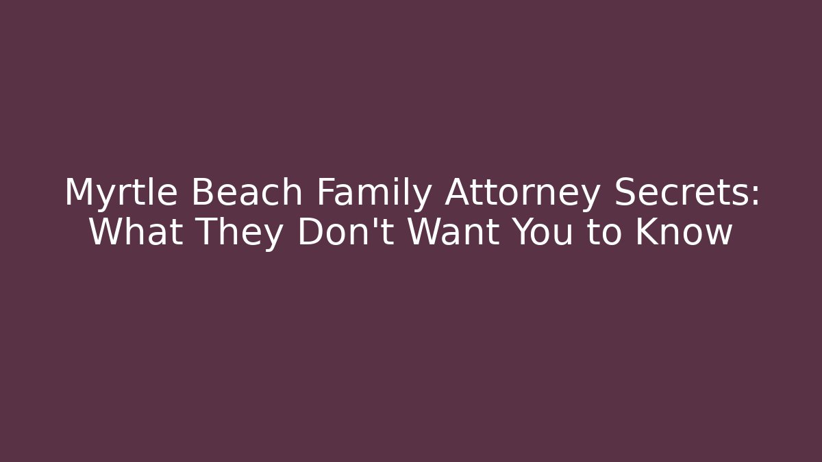 Myrtle Beach Family Attorney Secrets: What They Don’t Want You to Know