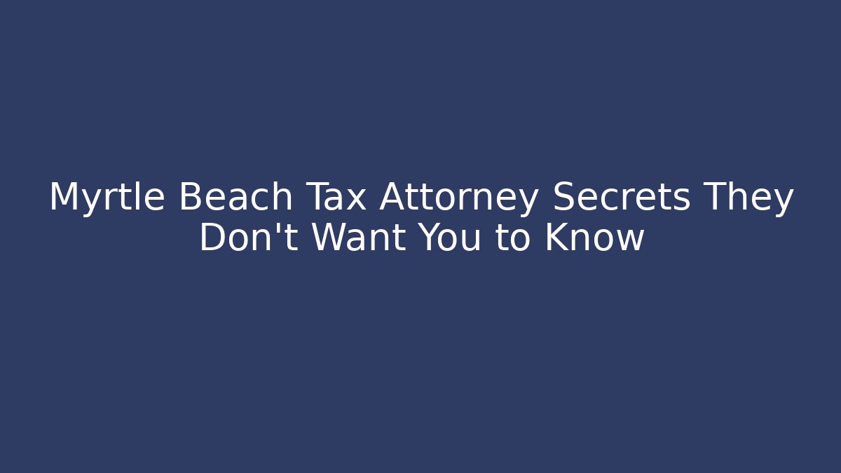 Myrtle Beach Tax Attorney Secrets They Don't Want You to Know