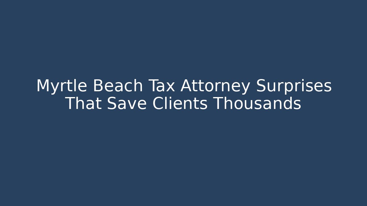 Myrtle Beach Tax Attorney Surprises That Save Clients Thousands