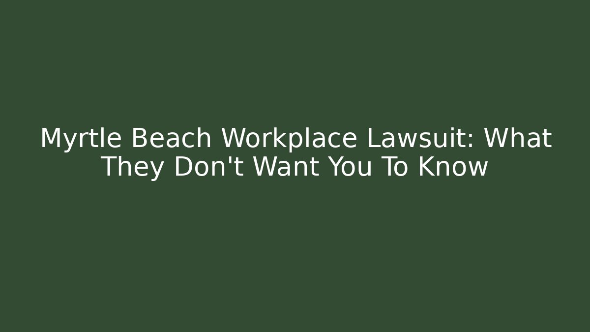 Myrtle Beach Workplace Lawsuit: What They Don't Want You To Know