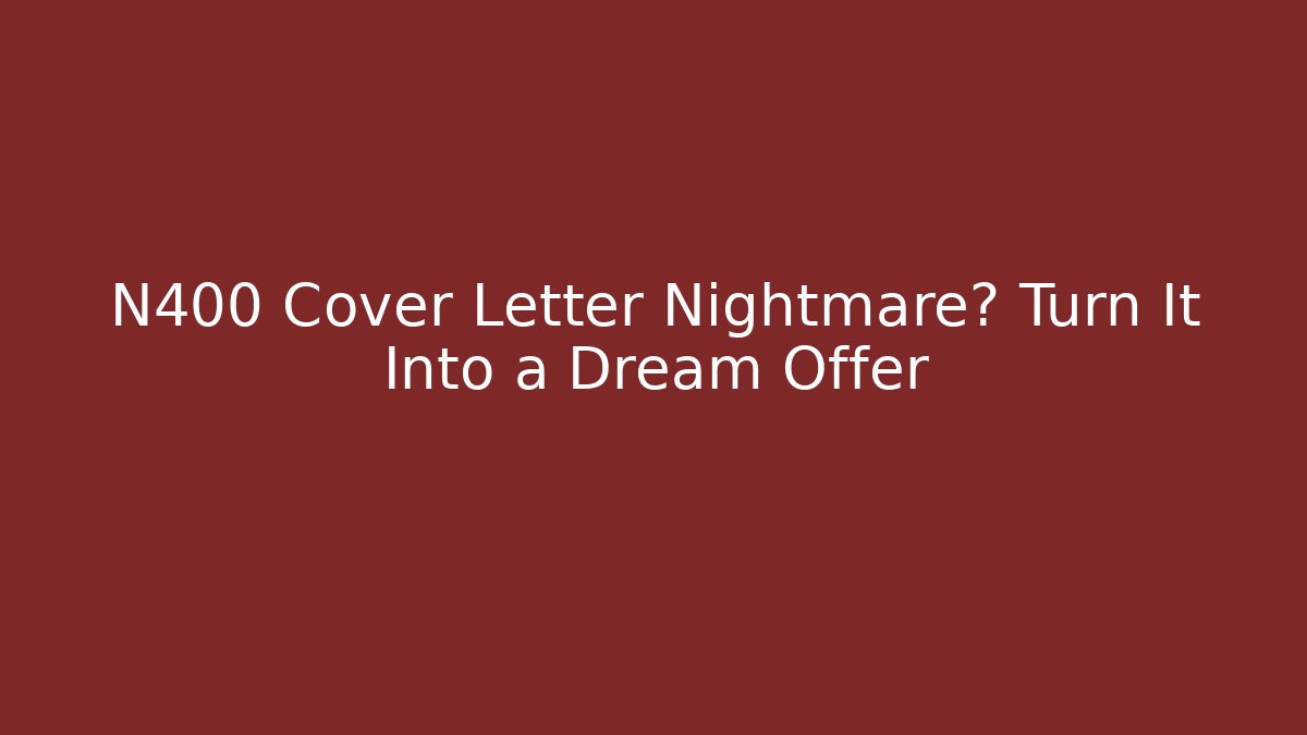 N400 Cover Letter Nightmare? Turn It Into a Dream Offer