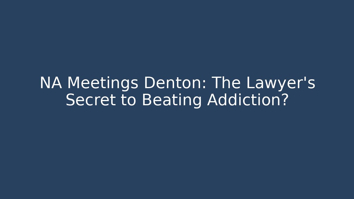 NA Meetings Denton: The Lawyer's Secret to Beating Addiction?