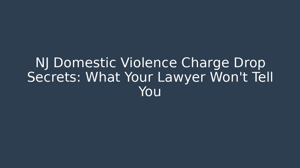 NJ Domestic Violence Charge Drop Secrets: What Your Lawyer Won't Tell You