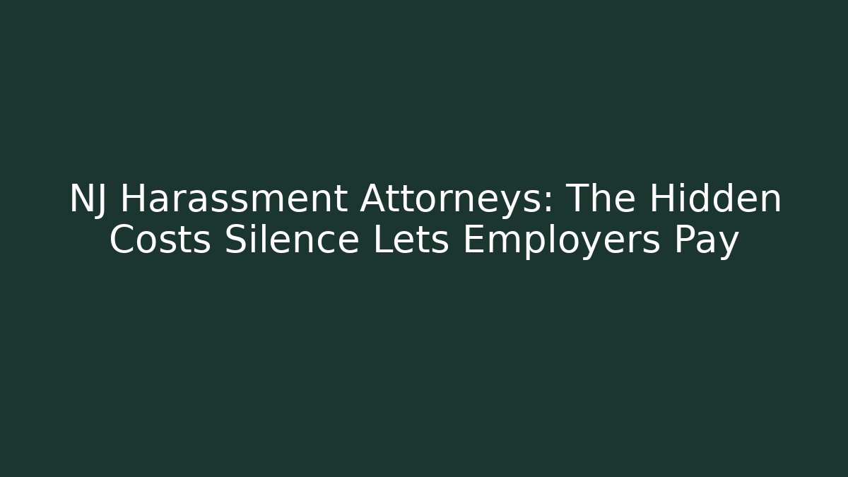 NJ Harassment Attorneys: The Hidden Costs Silence Lets Employers Pay