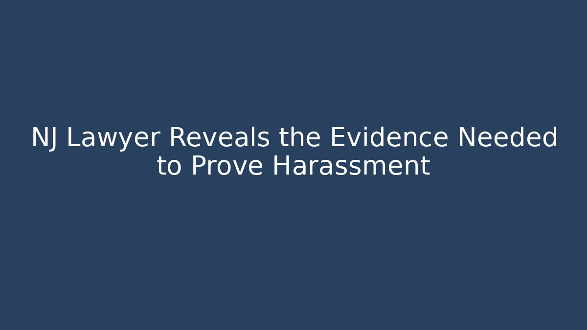 NJ Lawyer Reveals the Evidence Needed to Prove Harassment