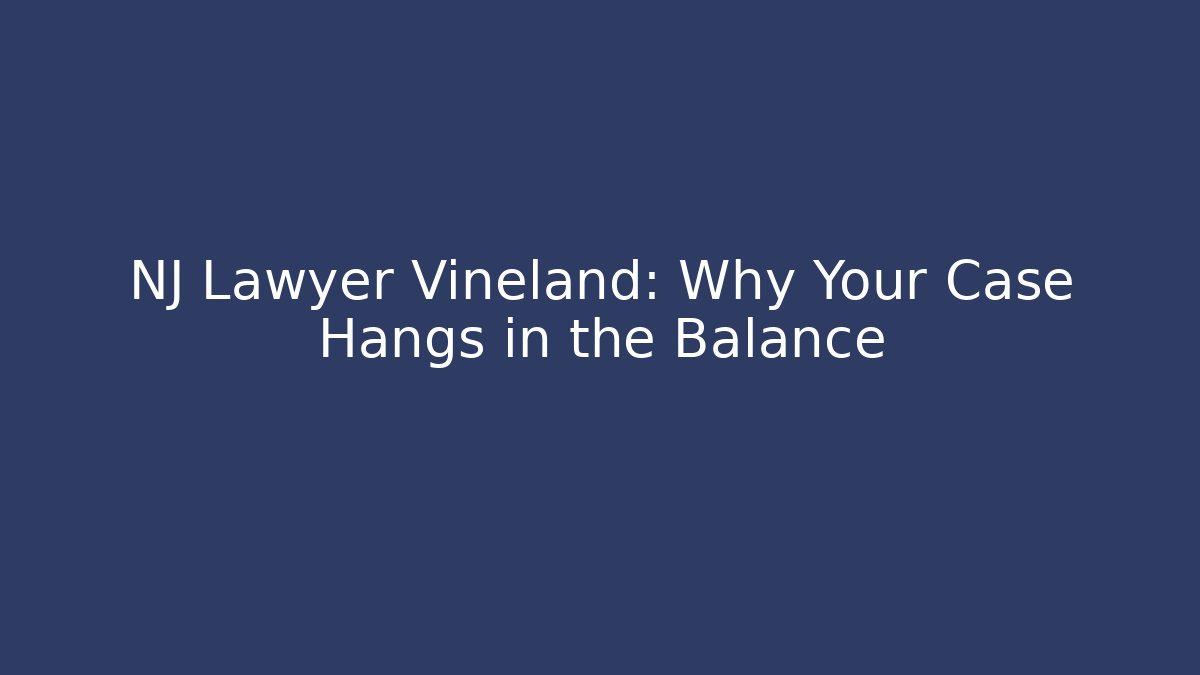 NJ Lawyer Vineland: Why Your Case Hangs in the Balance