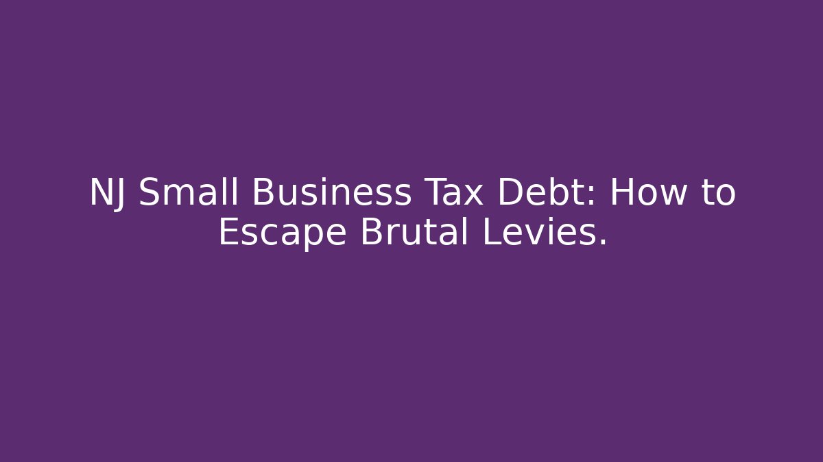 NJ Small Business Tax Debt: How to Escape Brutal Levies.