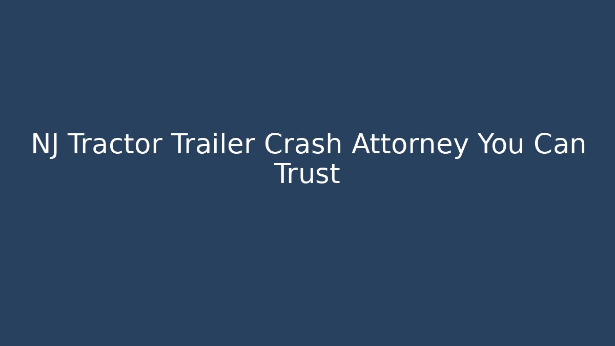 NJ Tractor Trailer Crash Attorney You Can Trust - WealthxGroup