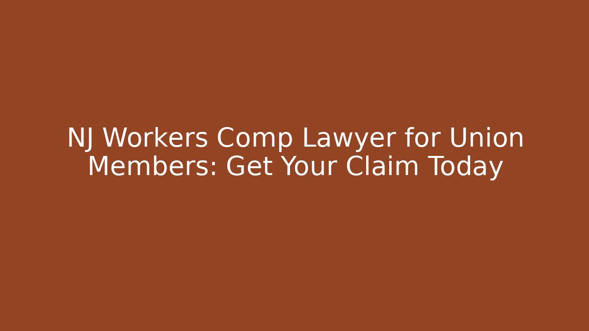 NJ Workers Comp Lawyer for Union Members: Get Your Claim Today
