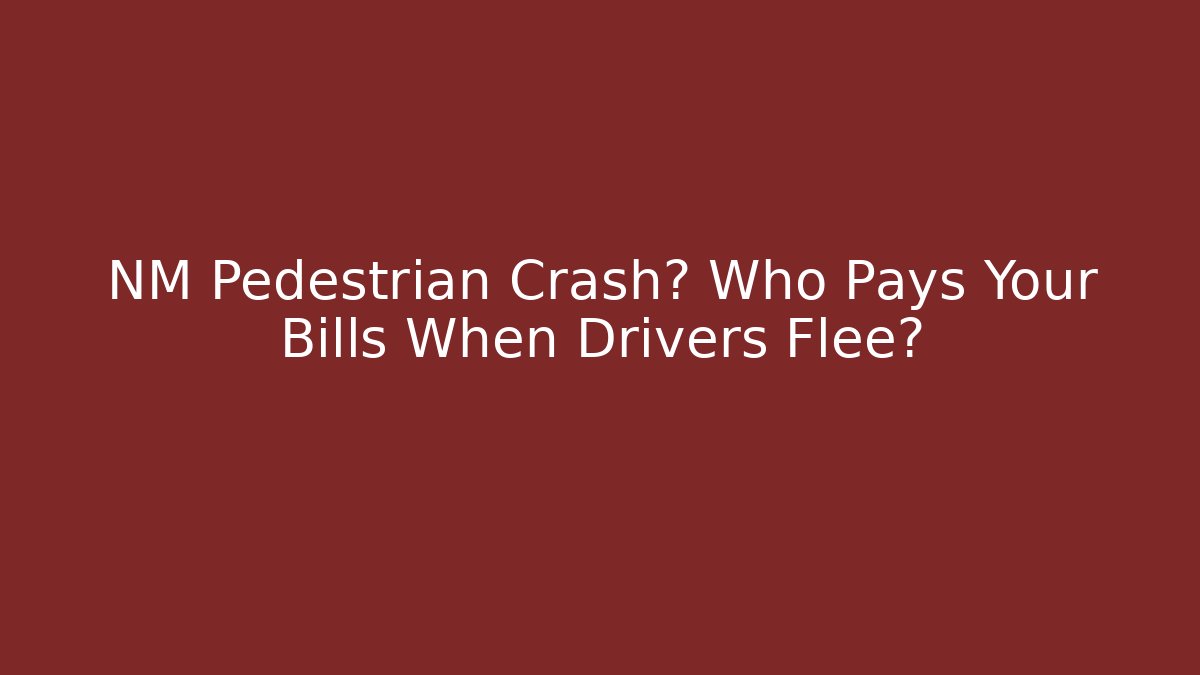 NM Pedestrian Crash? Who Pays Your Bills When Drivers Flee?