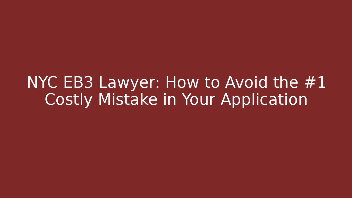 NYC EB3 Lawyer: How to Avoid the #1 Costly Mistake in Your Application - WealthxGroup