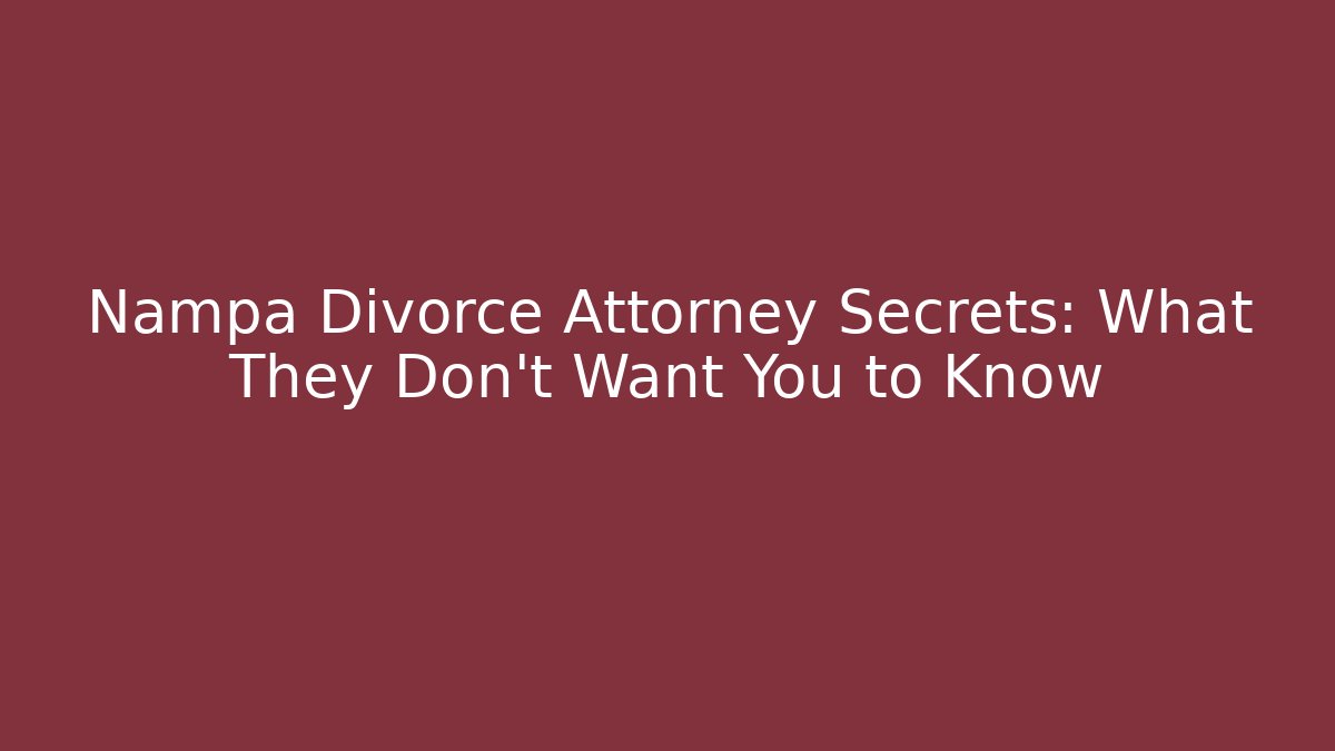 Nampa Divorce Attorney Secrets: What They Don't Want You to Know