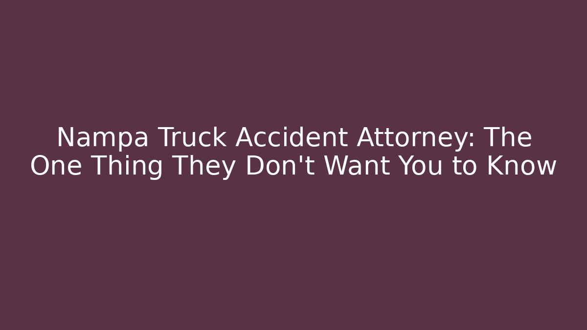 Nampa Truck Accident Attorney: The One Thing They Don't Want You to Know