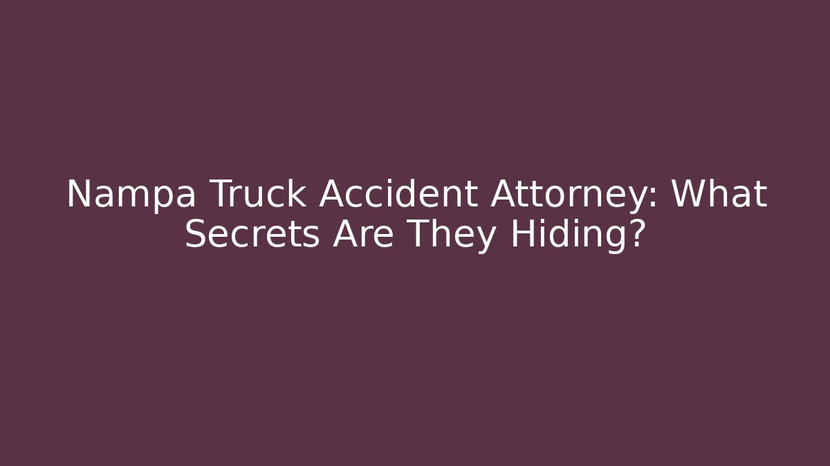 Nampa Truck Accident Attorney: What Secrets Are They Hiding?