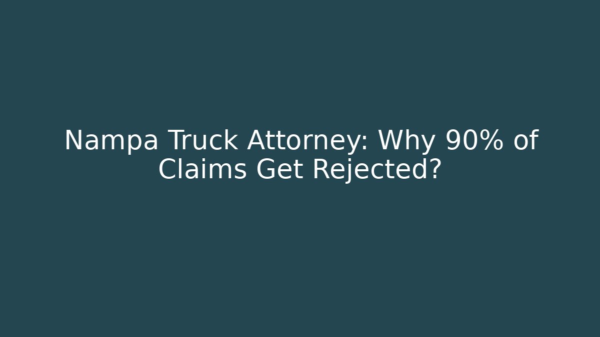 Nampa Truck Attorney: Why 90% of Claims Get Rejected?