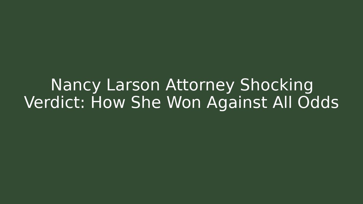 Nancy Larson Attorney Shocking Verdict: How She Won Against All Odds