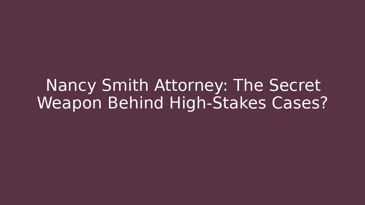 Nancy Smith Attorney: The Secret Weapon Behind High-Stakes Cases?