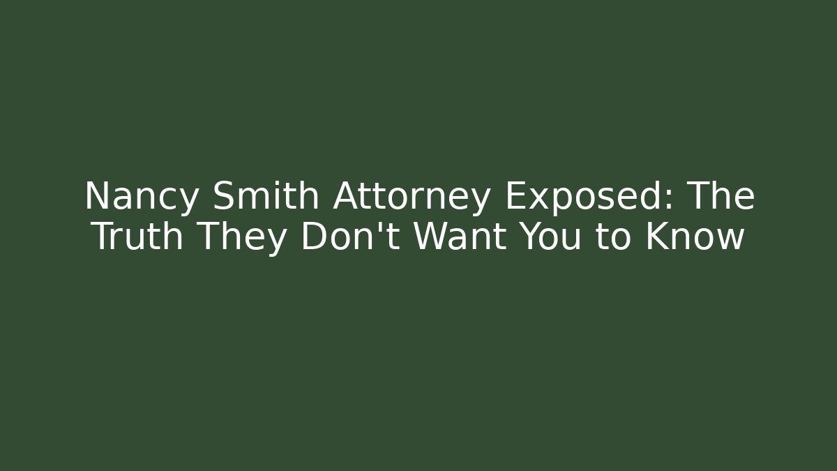 Nancy Smith Attorney Exposed: The Truth They Don't Want You to Know