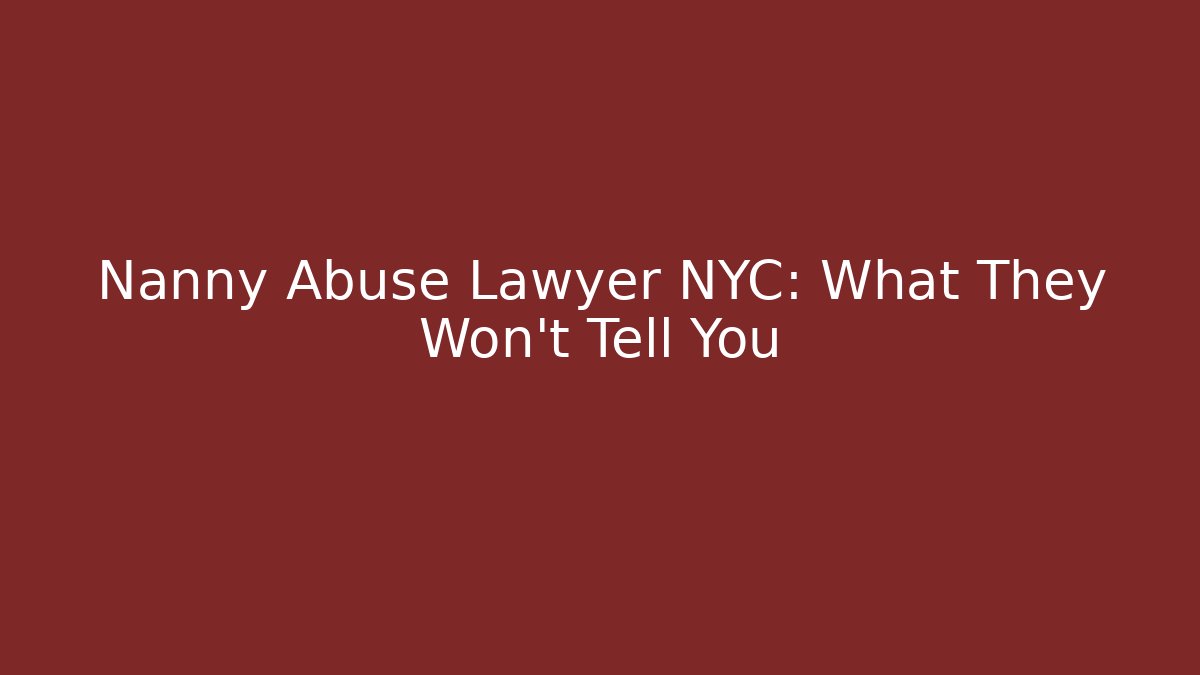 Nanny Abuse Lawyer NYC: What They Won't Tell You