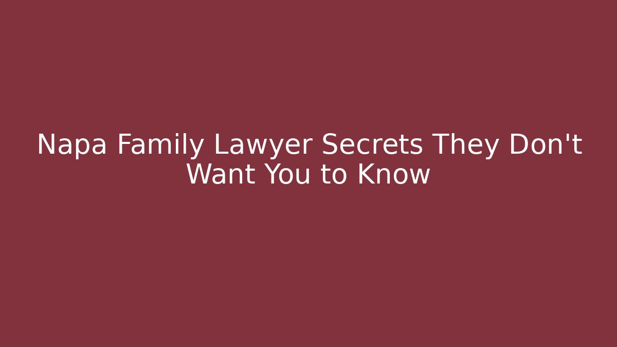 Napa Family Lawyer Secrets They Don’t Want You to Know