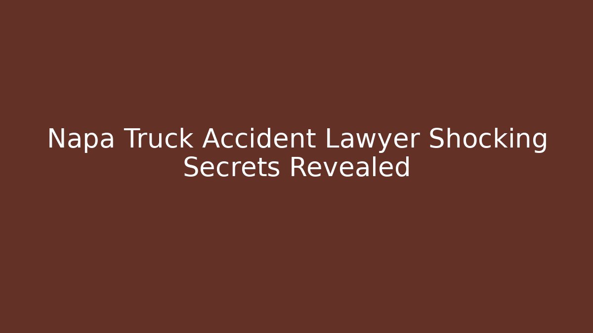 Napa Truck Accident Lawyer Shocking Secrets Revealed