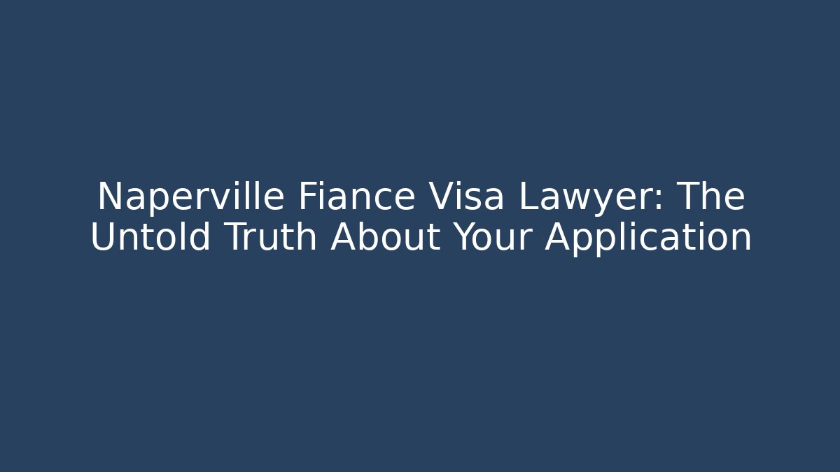 Naperville Fiance Visa Lawyer: The Untold Truth About Your Application