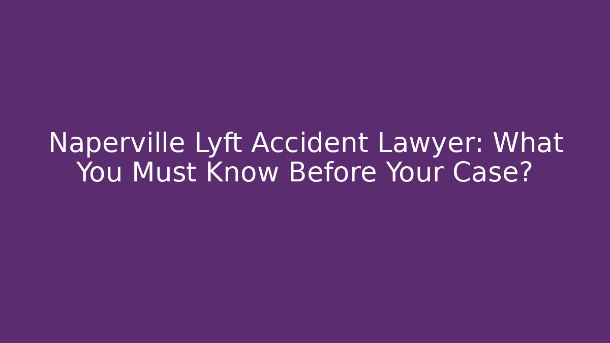 Naperville Lyft Accident Lawyer: What You Must Know Before Your Case? - WealthxGroup