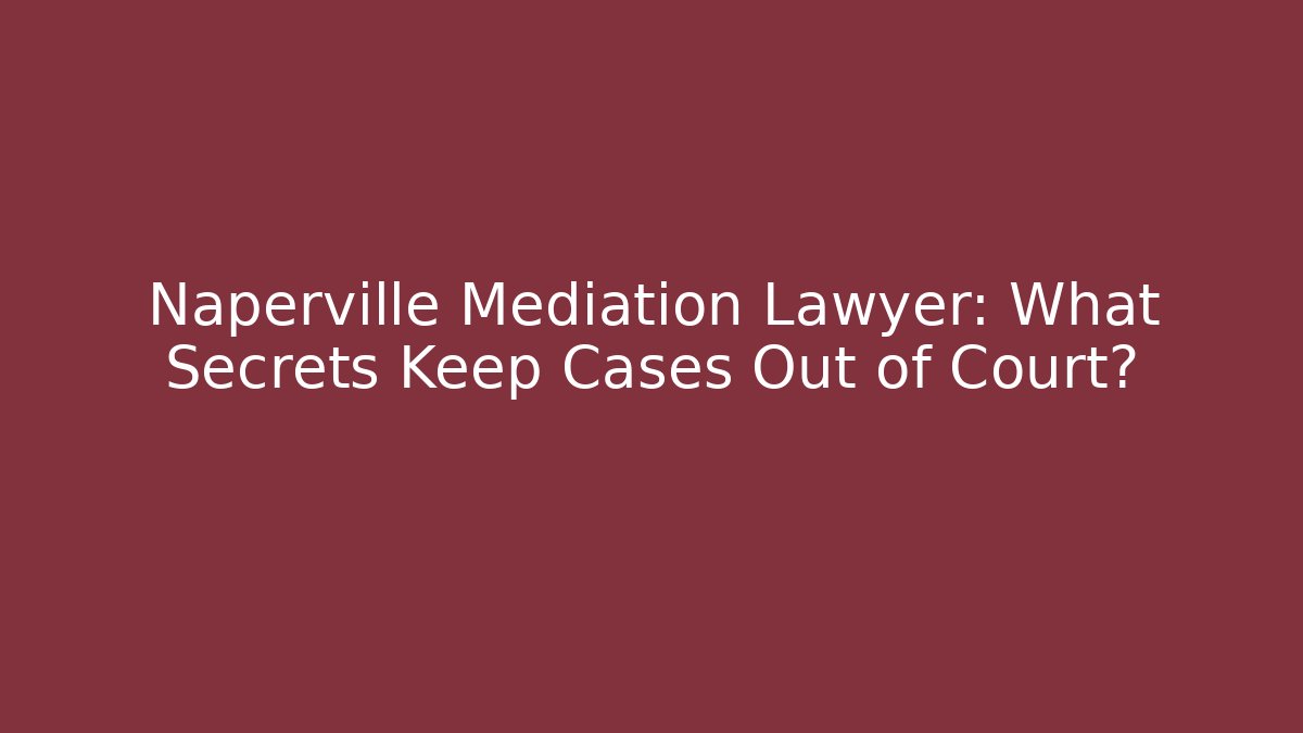 Naperville Mediation Lawyer: What Secrets Keep Cases Out of Court?