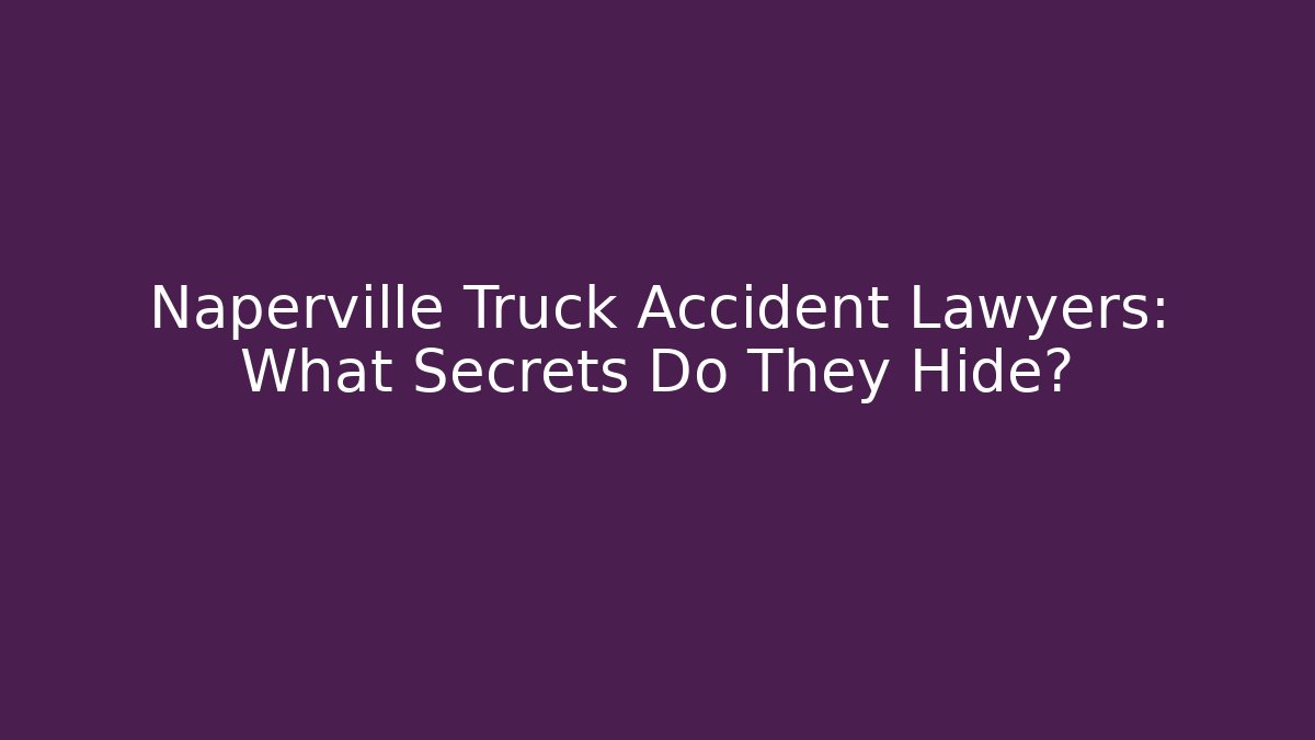 Naperville Truck Accident Lawyers: What Secrets Do They Hide?