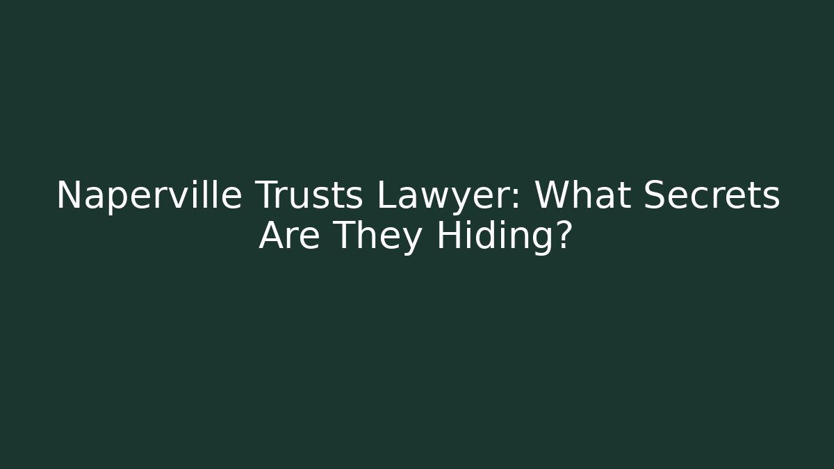 Naperville Trusts Lawyer: What Secrets Are They Hiding?