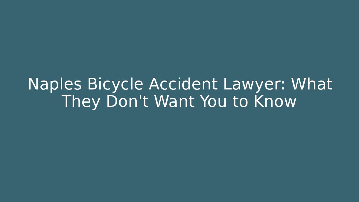 Naples Bicycle Accident Lawyer: What They Don’t Want You to Know