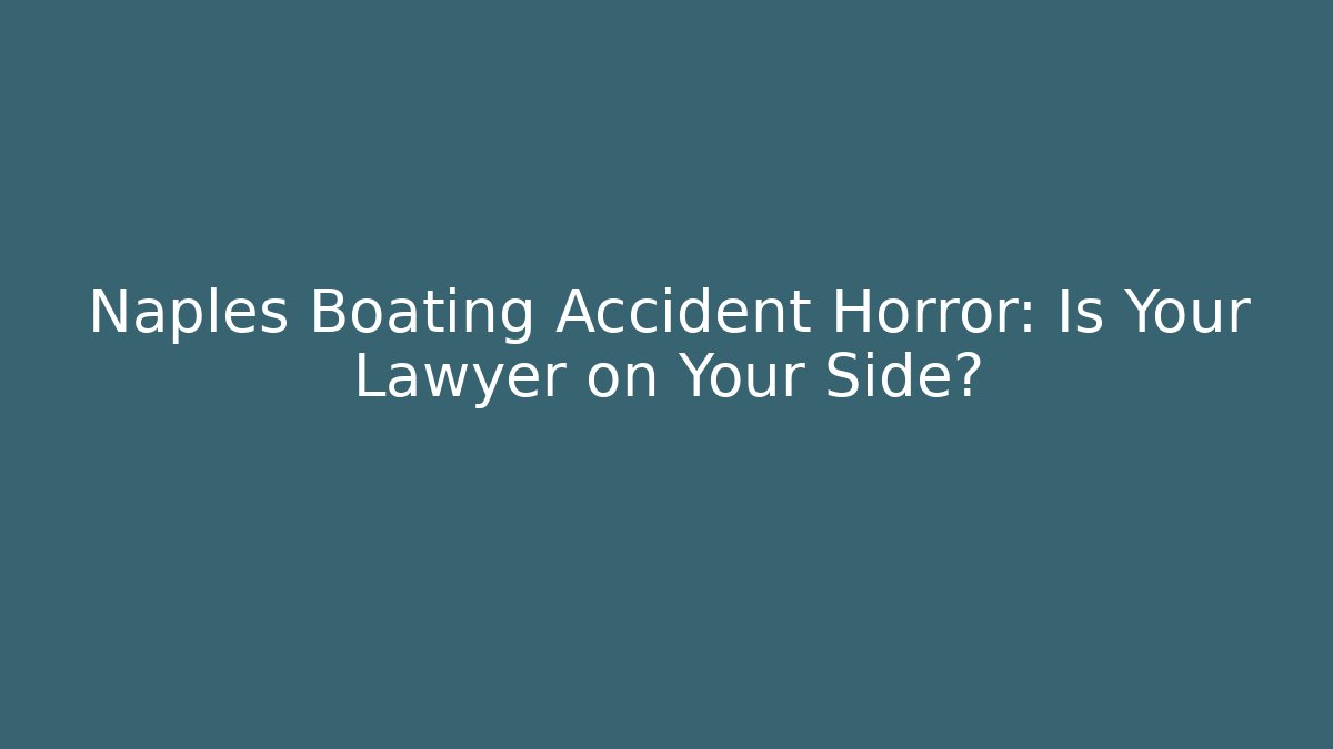 Naples Boating Accident Horror: Is Your Lawyer on Your Side?