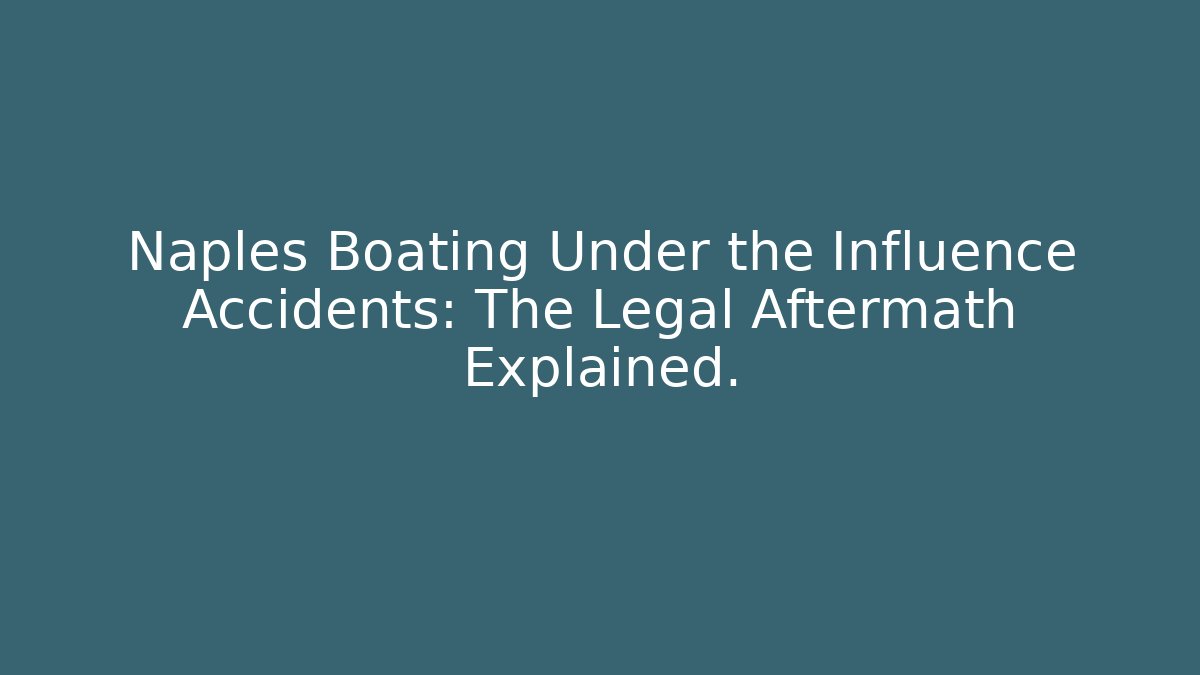 Naples Boating Under the Influence Accidents: The Legal Aftermath Explained. - WealthxGroup