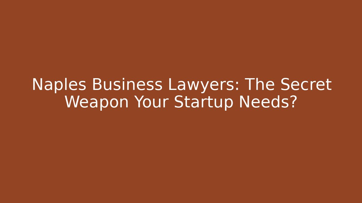 Naples Business Lawyers: The Secret Weapon Your Startup Needs?