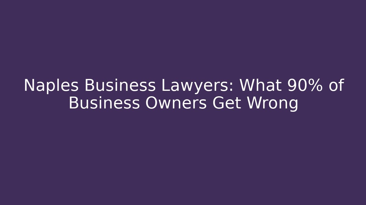 Naples Business Lawyers: What 90% of Business Owners Get Wrong