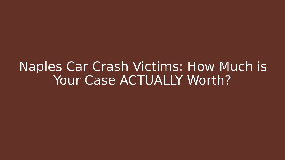 Naples Car Crash Victims: How Much is Your Case ACTUALLY Worth?