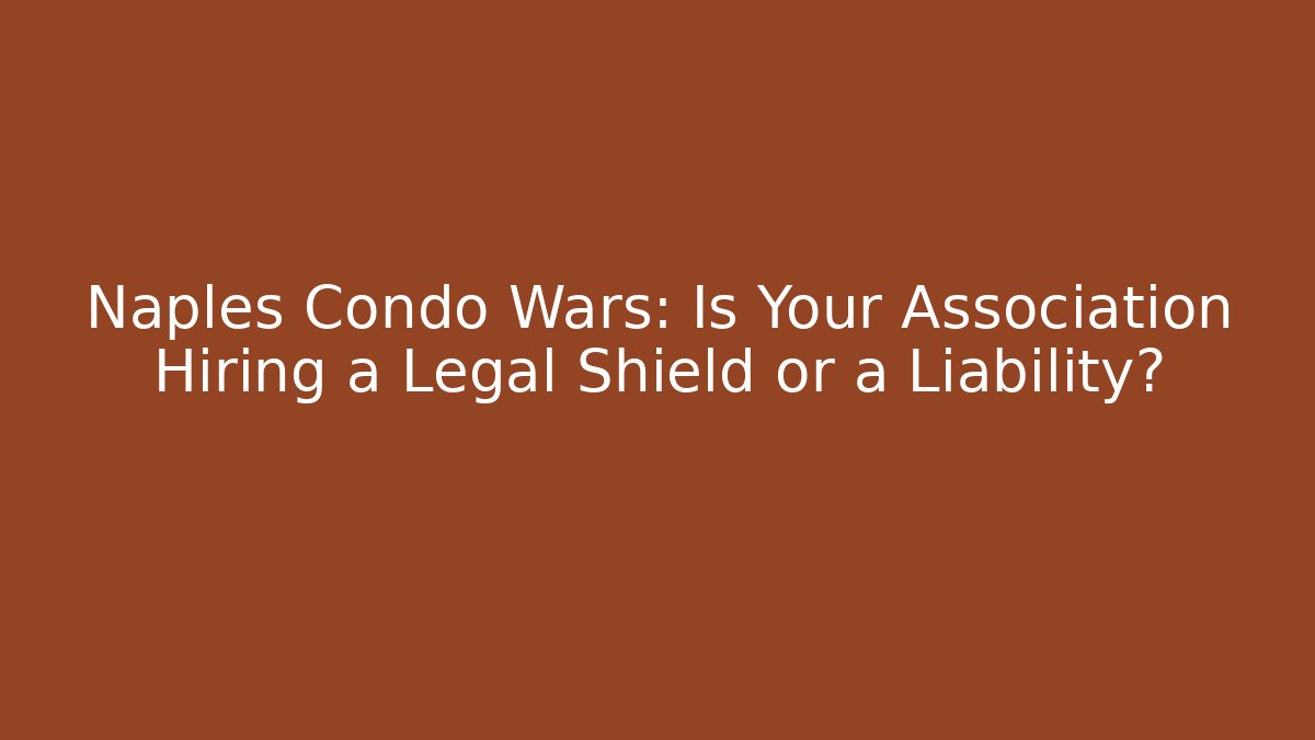 Naples Condo Wars: Is Your Association Hiring a Legal Shield or a Liability? - WealthxGroup