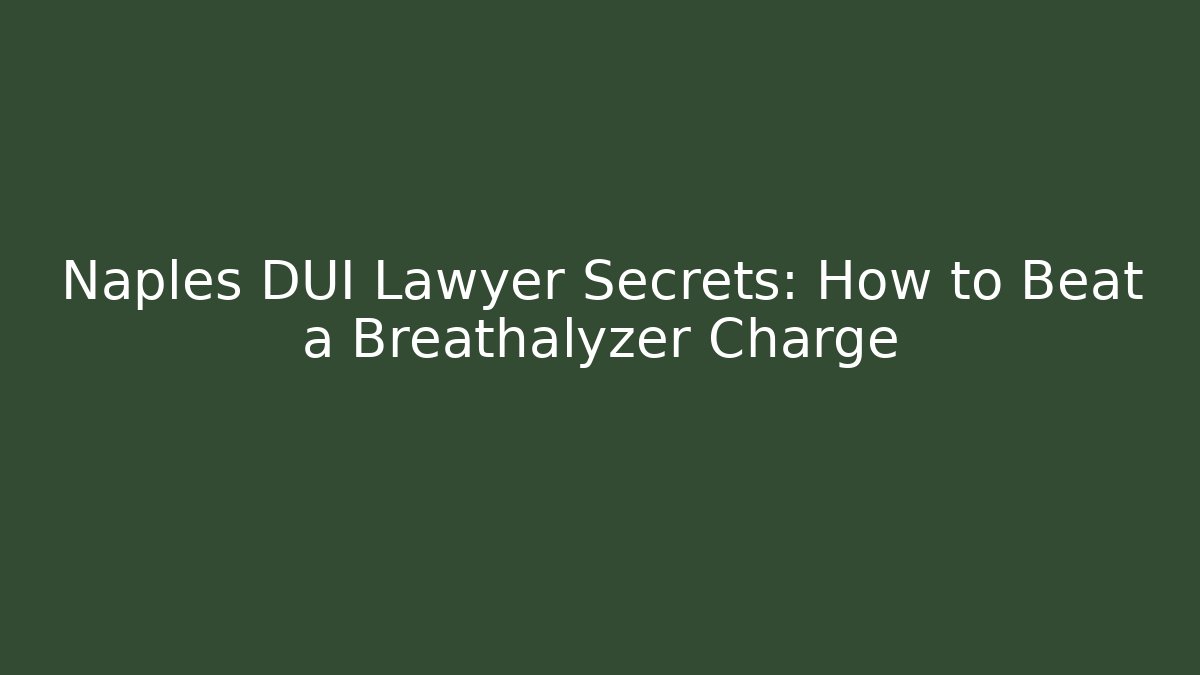 Naples DUI Lawyer Secrets: How to Beat a Breathalyzer Charge