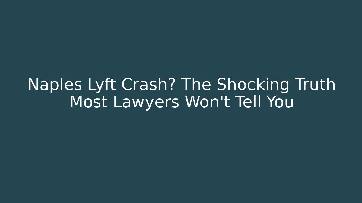 Naples Lyft Crash? The Shocking Truth Most Lawyers Won’t Tell You