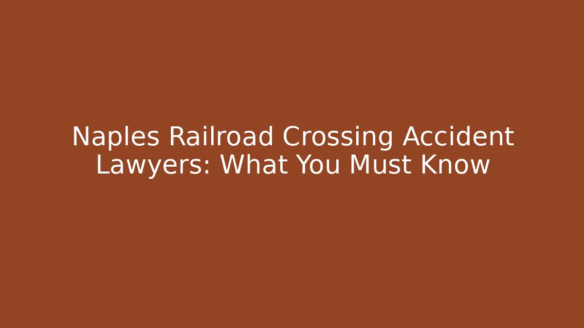 Naples Railroad Crossing Accident Lawyers: What You Must Know