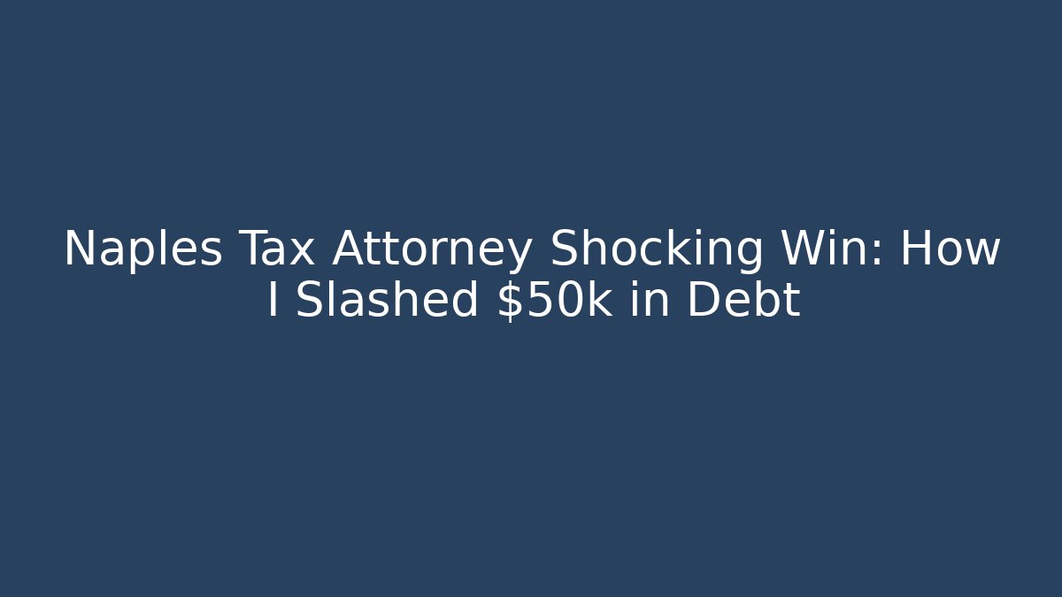 Naples Tax Attorney Shocking Win: How I Slashed $50k in Debt