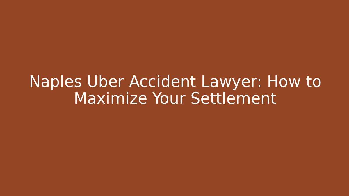 Naples Uber Accident Lawyer: How to Maximize Your Settlement - WealthxGroup