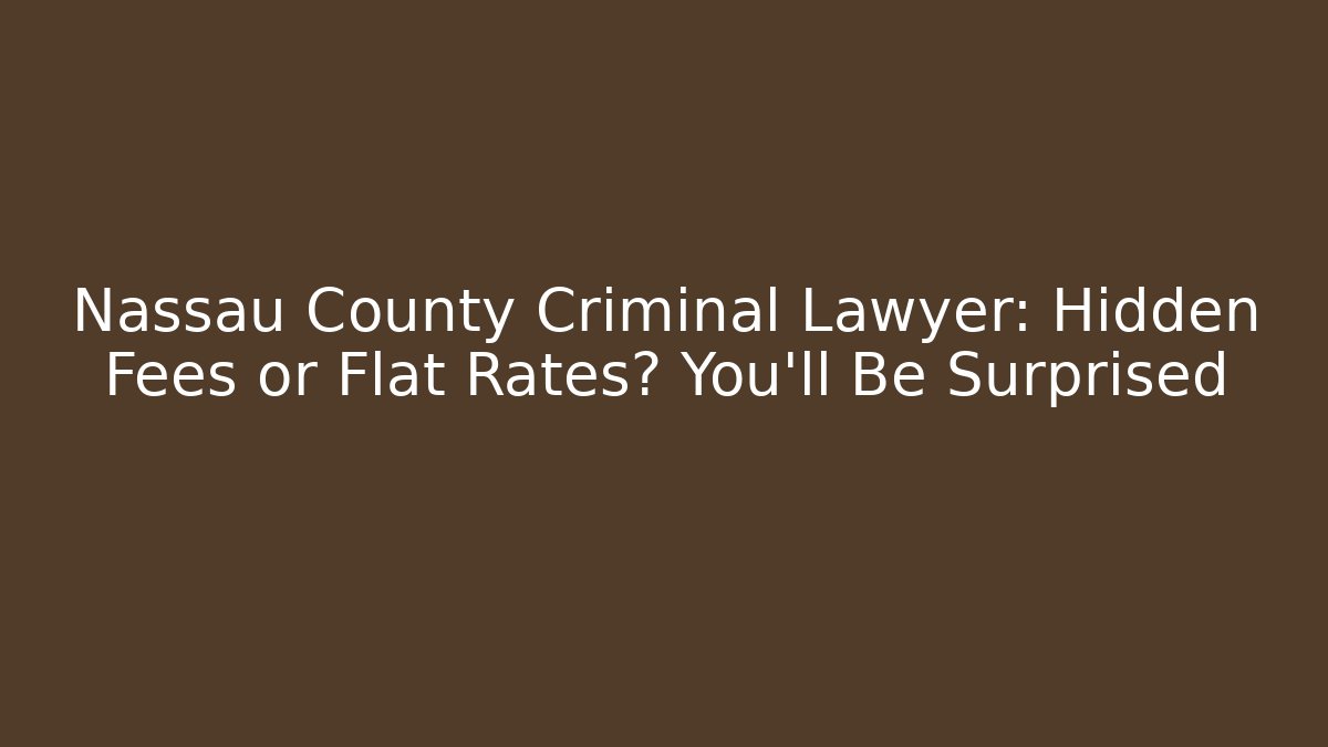 Nassau County Criminal Lawyer: Hidden Fees or Flat Rates? You’ll Be Surprised