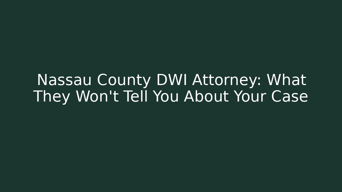 Nassau County DWI Attorney: What They Won’t Tell You About Your Case