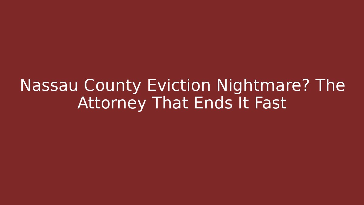 Nassau County Eviction Nightmare? The Attorney That Ends It Fast