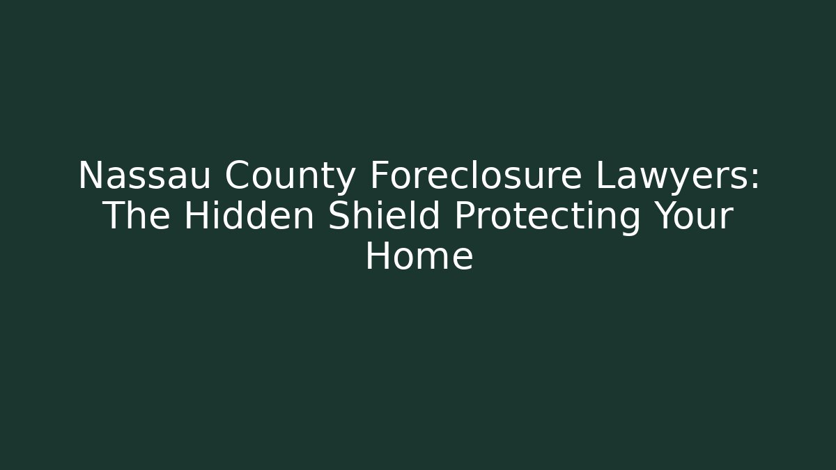 Nassau County Foreclosure Lawyers: The Hidden Shield Protecting Your Home