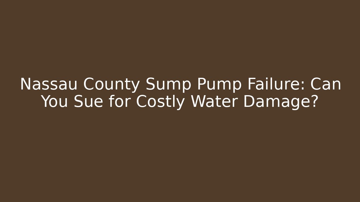 Nassau County Sump Pump Failure: Can You Sue for Costly Water Damage? - WealthxGroup