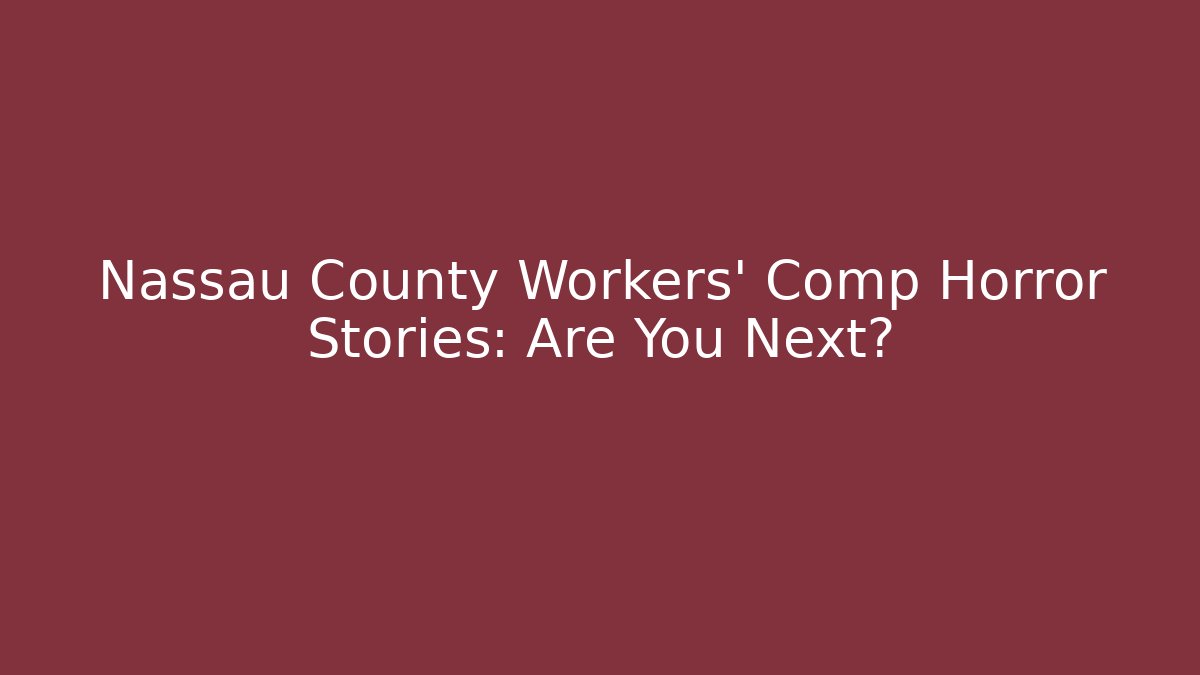 Nassau County Workers' Comp Horror Stories: Are You Next?