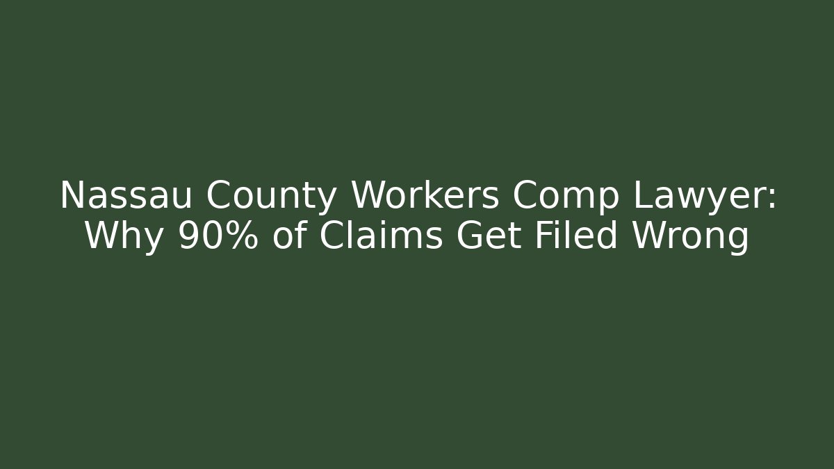 Nassau County Workers Comp Lawyer: Why 90% of Claims Get Filed Wrong