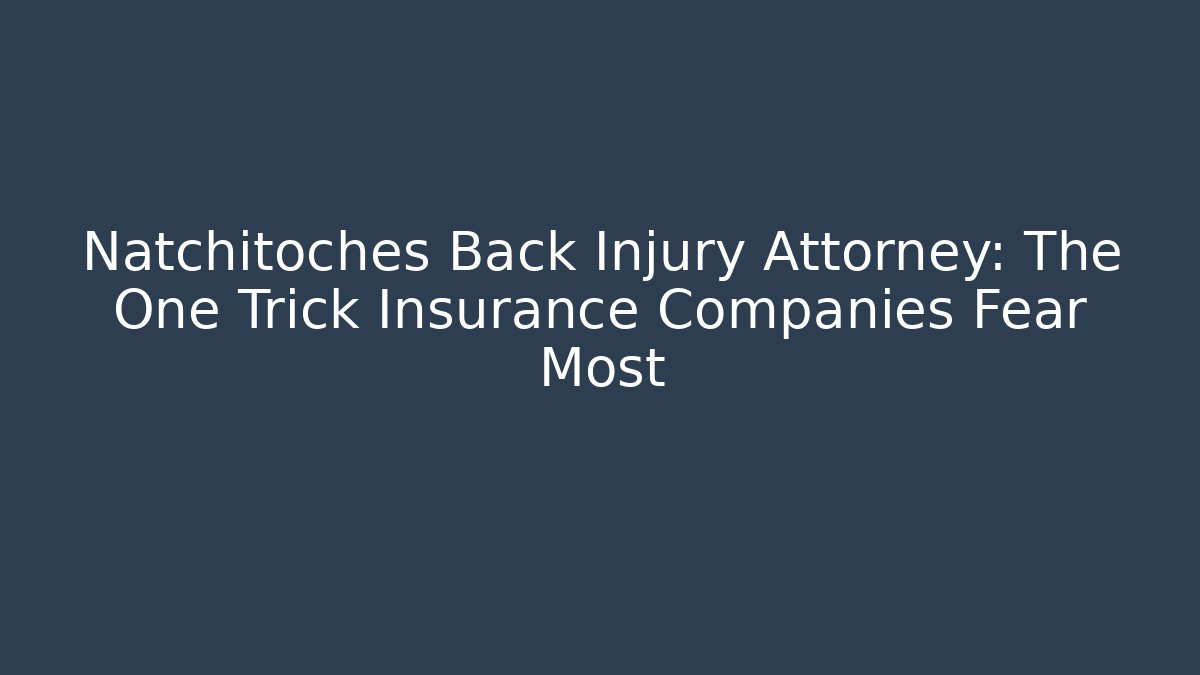 Natchitoches Back Injury Attorney: The One Trick Insurance Companies Fear Most